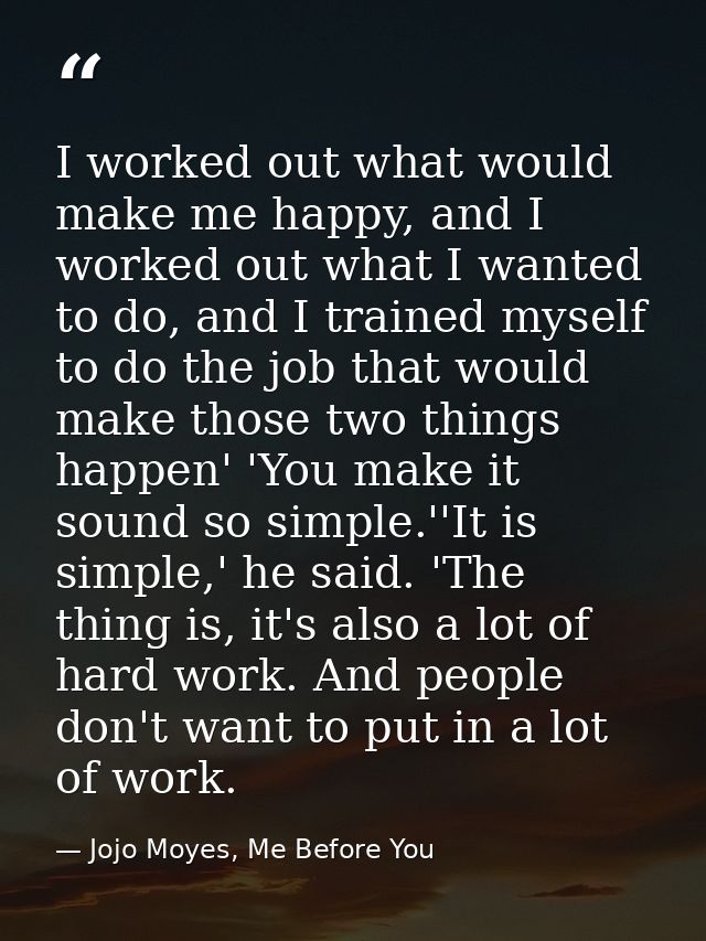 I worked out what would make me happy, and I worked out what I wanted to do, and I trained myself to do the job that wou — Jojo Moyes, Me Before You
