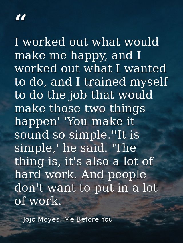 I worked out what would make me happy, and I worked out what I wanted to do, and I trained myself to do the job that wou — Jojo Moyes, Me Before You