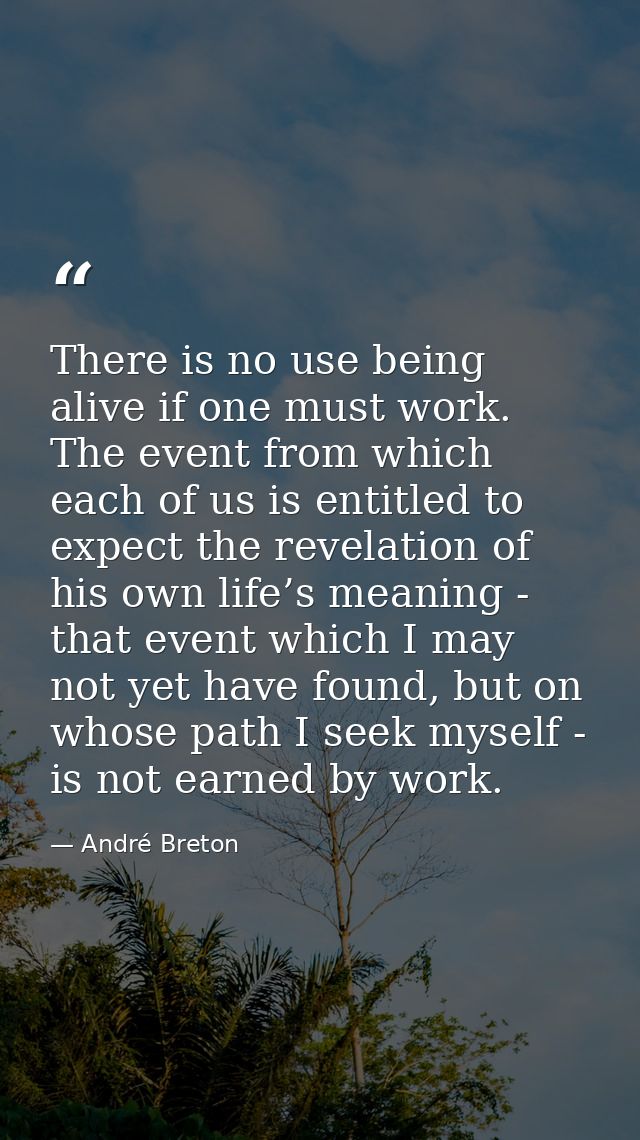 There is no use being alive if one must work. The event from which each of us is entitled to expect the revelation of hi — André Breton
