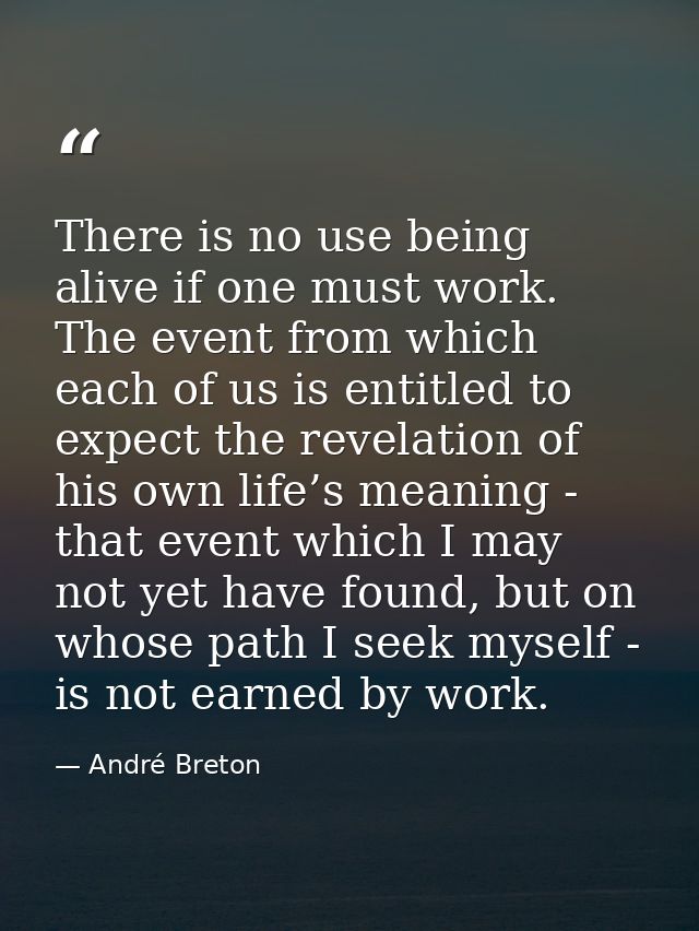 There is no use being alive if one must work. The event from which each of us is entitled to expect the revelation of hi — André Breton
