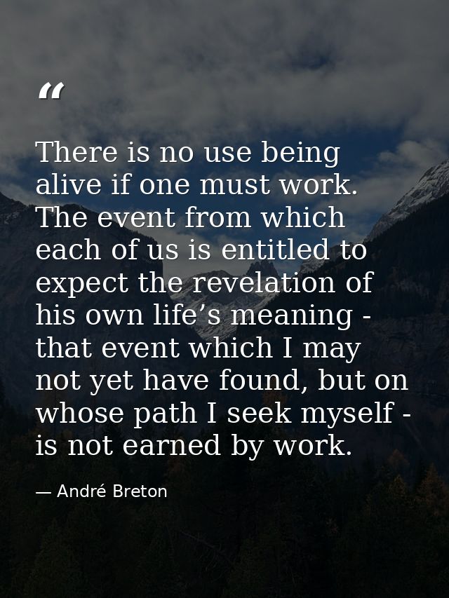 There is no use being alive if one must work. The event from which each of us is entitled to expect the revelation of hi — André Breton