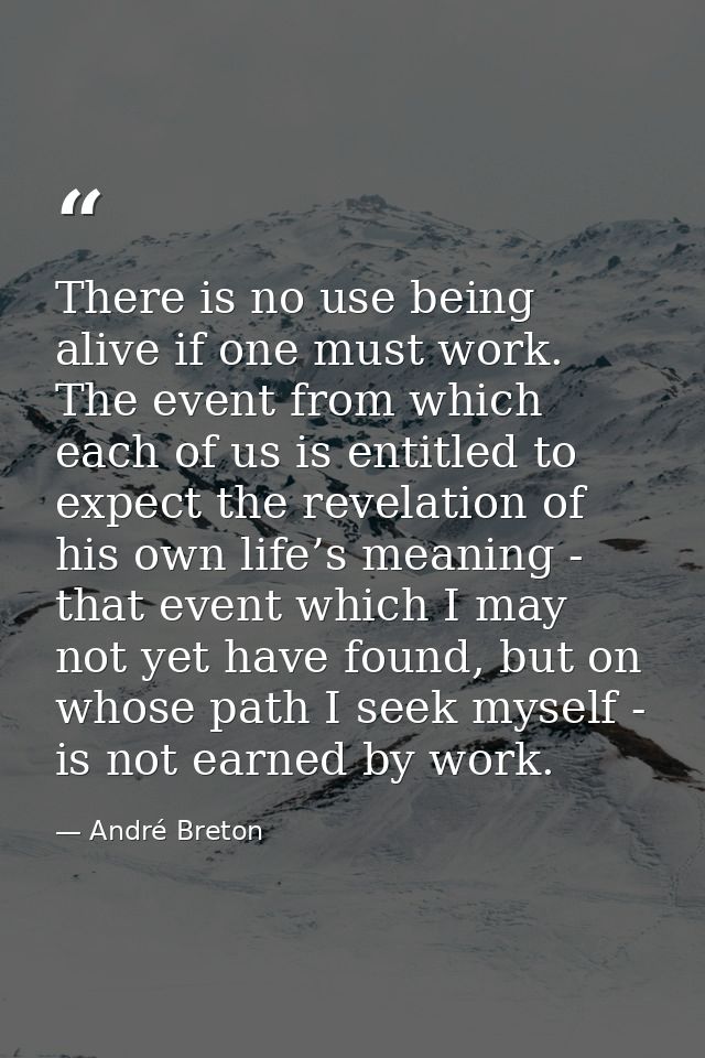 There is no use being alive if one must work. The event from which each of us is entitled to expect the revelation of hi — André Breton