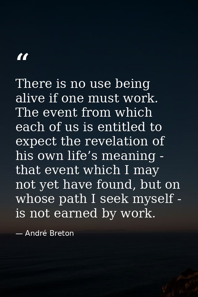 There is no use being alive if one must work. The event from which each of us is entitled to expect the revelation of hi — André Breton