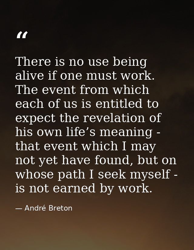 There is no use being alive if one must work. The event from which each of us is entitled to expect the revelation of hi — André Breton