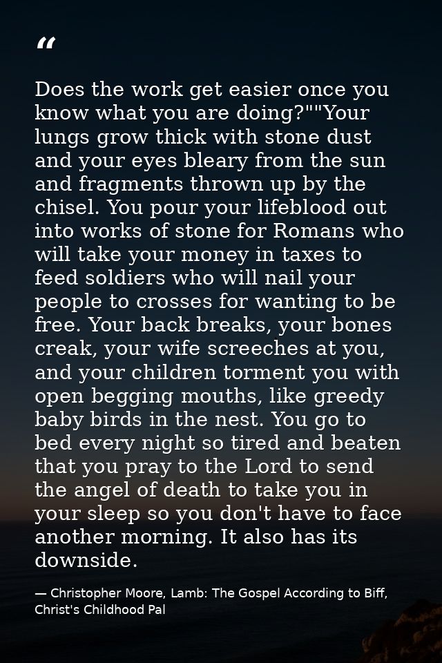 Does the work get easier once you know what you are doing?""Your lungs grow thick with stone dust and your eyes bleary f — Christopher Moore, Lamb: The Gospel According to Biff, Christ's Childhood Pal