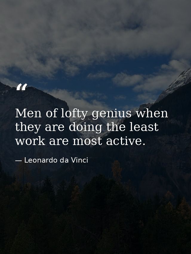 Men of lofty genius when they are doing the least work are most active. — Leonardo da Vinci