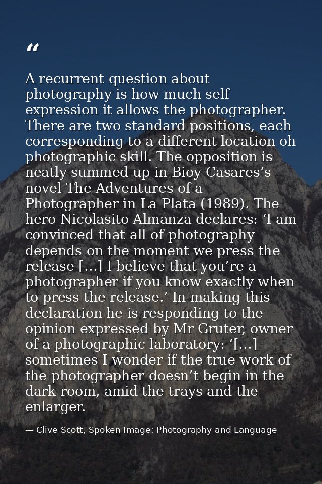 A recurrent question about photography is how much self expression it allows the photographer. There are two standard po — Clive Scott, Spoken Image: Photography and Language
