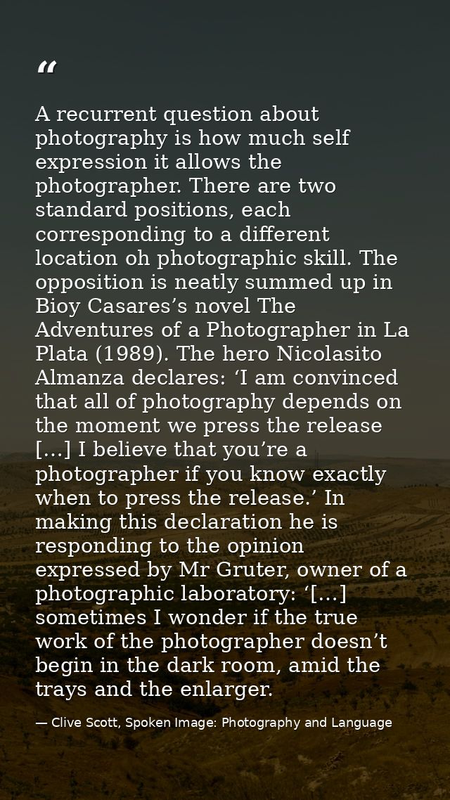 A recurrent question about photography is how much self expression it allows the photographer. There are two standard po — Clive Scott, Spoken Image: Photography and Language