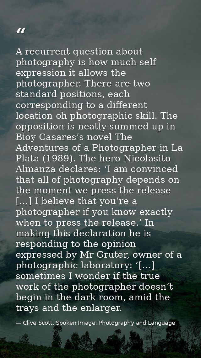 A recurrent question about photography is how much self expression it allows the photographer. There are two standard po — Clive Scott, Spoken Image: Photography and Language