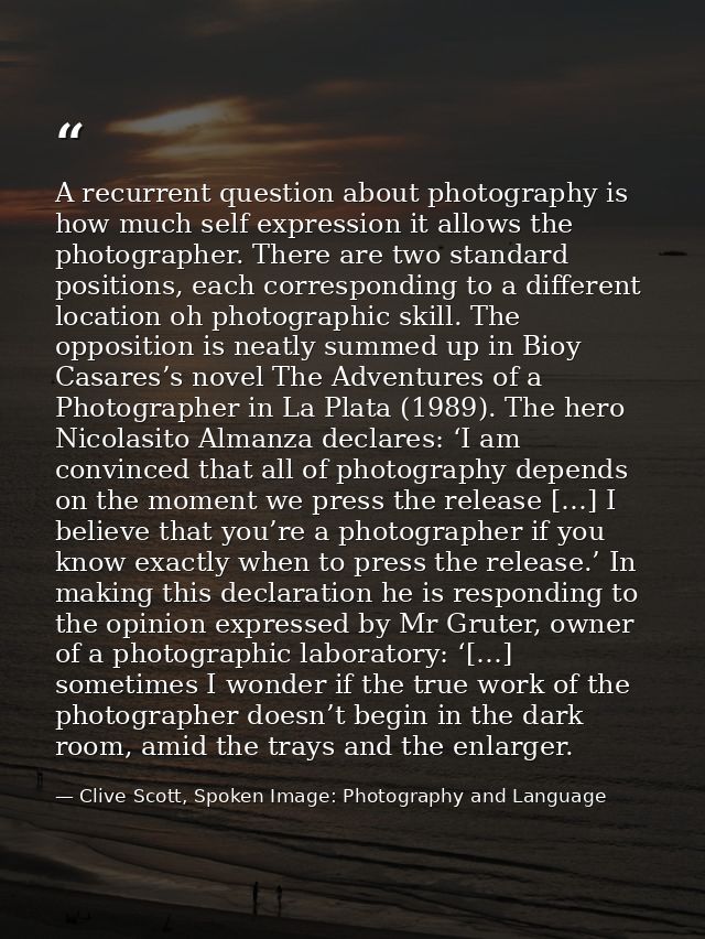 A recurrent question about photography is how much self expression it allows the photographer. There are two standard po — Clive Scott, Spoken Image: Photography and Language