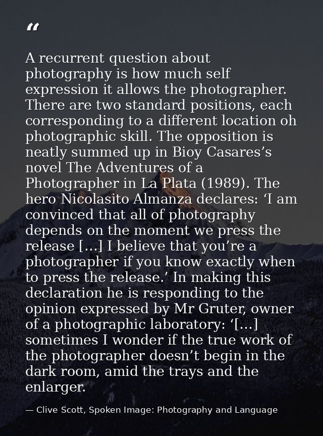 A recurrent question about photography is how much self expression it allows the photographer. There are two standard po — Clive Scott, Spoken Image: Photography and Language