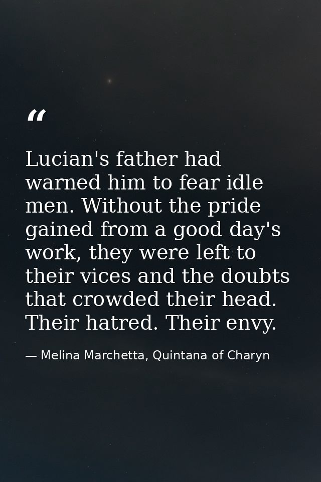 Lucian's father had warned him to fear idle men. Without the pride gained from a good day's work, they were left to thei — Melina Marchetta, Quintana of Charyn