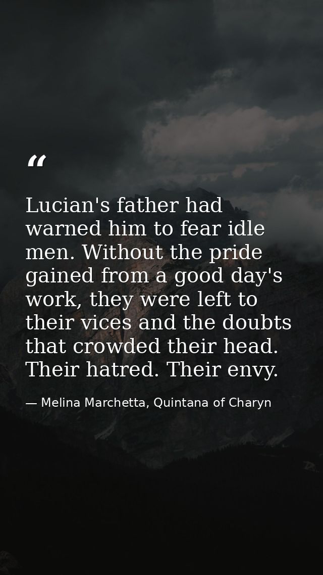 Lucian's father had warned him to fear idle men. Without the pride gained from a good day's work, they were left to thei — Melina Marchetta, Quintana of Charyn