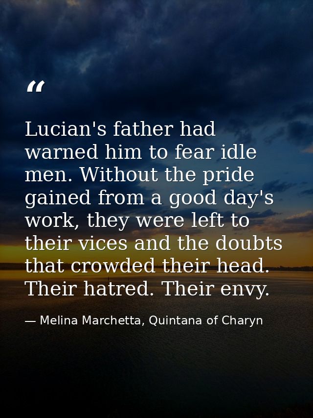 Lucian's father had warned him to fear idle men. Without the pride gained from a good day's work, they were left to thei — Melina Marchetta, Quintana of Charyn