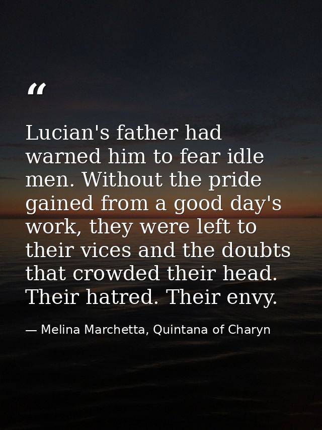 Lucian's father had warned him to fear idle men. Without the pride gained from a good day's work, they were left to thei — Melina Marchetta, Quintana of Charyn