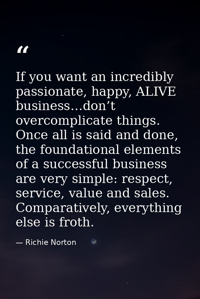 If you want an incredibly passionate, happy, ALIVE business…don’t overcomplicate things. Once all is said and done, the  — Richie Norton