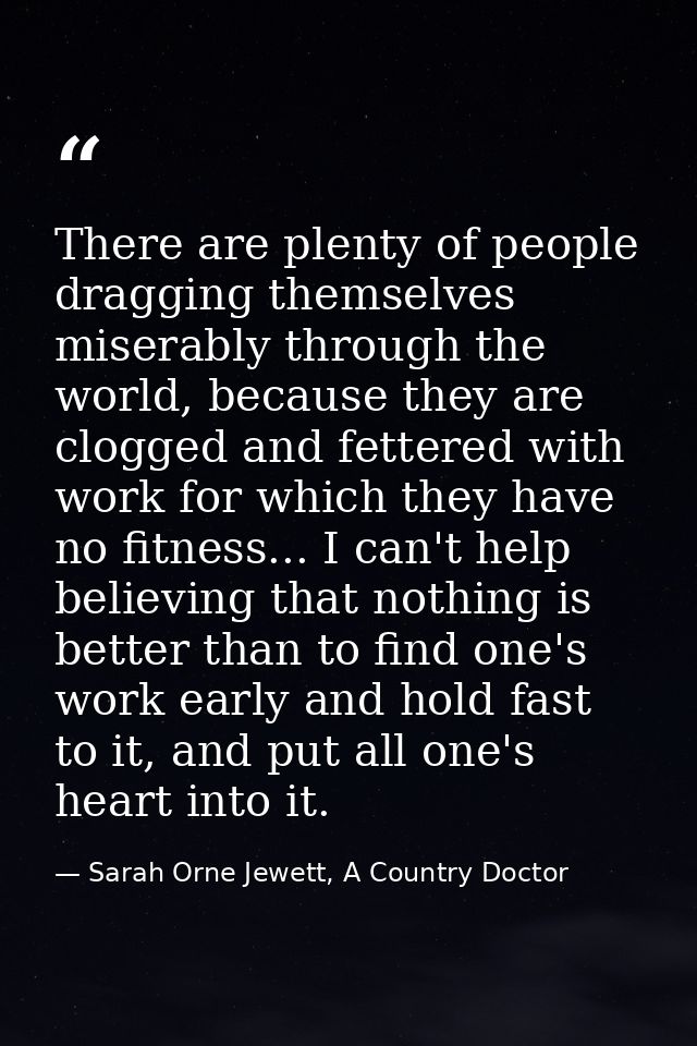 There are plenty of people dragging themselves miserably through the world, because they are clogged and fettered with w — Sarah Orne Jewett, A Country Doctor