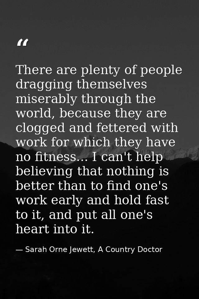 There are plenty of people dragging themselves miserably through the world, because they are clogged and fettered with w — Sarah Orne Jewett, A Country Doctor