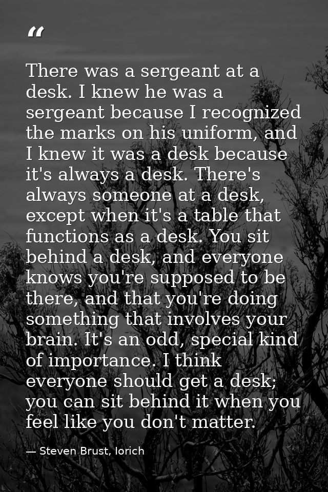 There was a sergeant at a desk. I knew he was a sergeant because I recognized the marks on his uniform, and I knew it wa — Steven Brust, Iorich