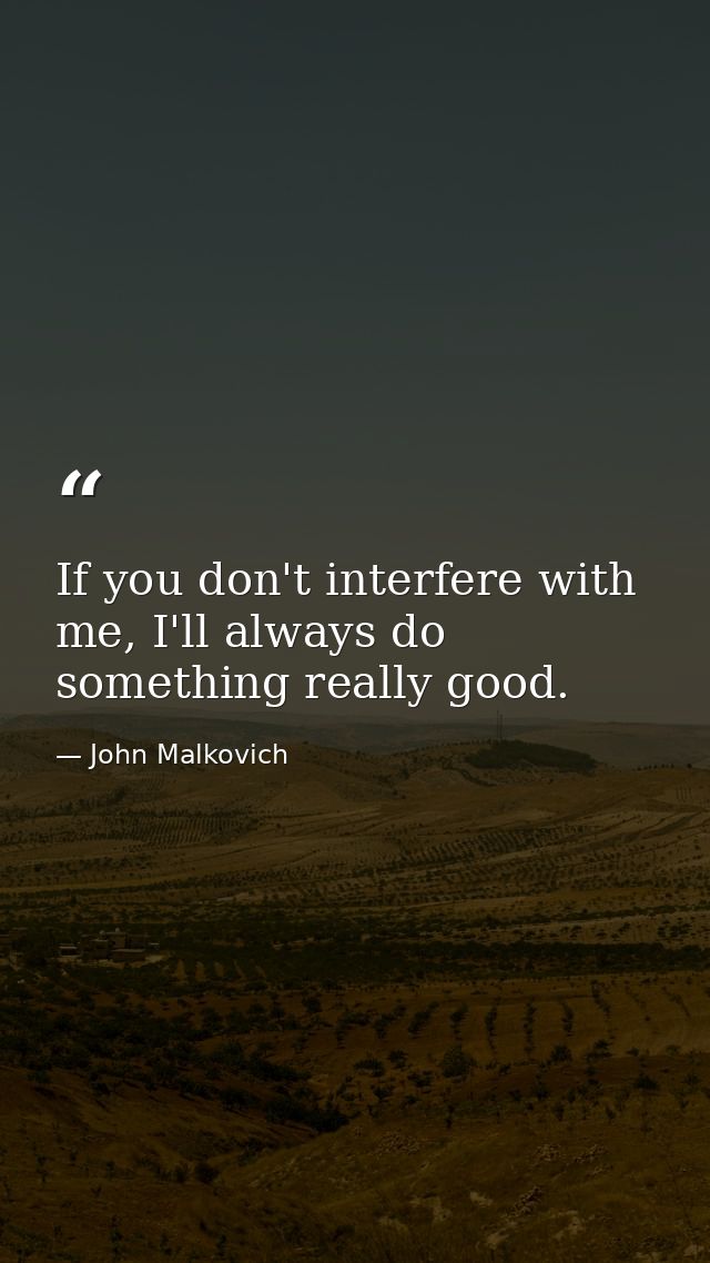 If you don't interfere with me, I'll always do something really good. — John Malkovich