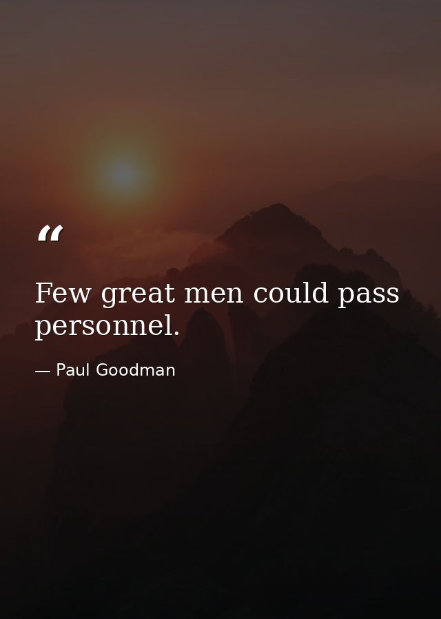 Few great men could pass personnel. — Paul Goodman