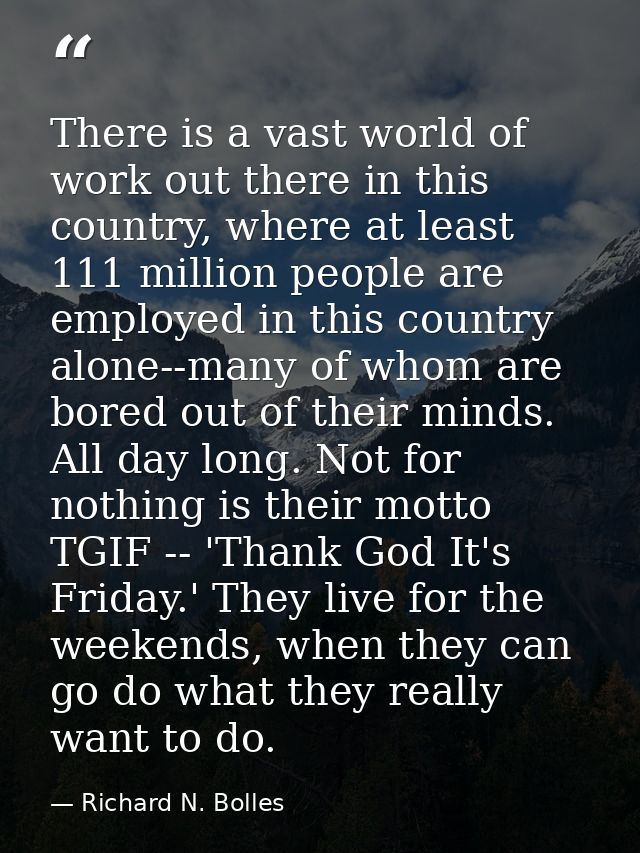 There is a vast world of work out there in this country, where at least 111 million people are employed in this country  — Richard N. Bolles