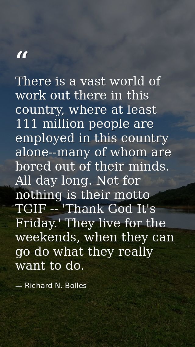 There is a vast world of work out there in this country, where at least 111 million people are employed in this country  — Richard N. Bolles