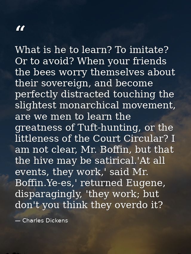 What is he to learn? To imitate? Or to avoid? When your friends the bees worry themselves about their sovereign, and bec — Charles Dickens