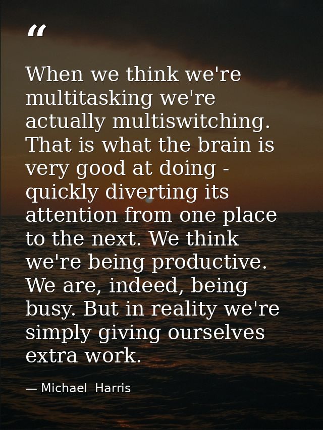 When we think we're multitasking we're actually multiswitching. That is what the brain is very good at doing - quickly d — Michael  Harris