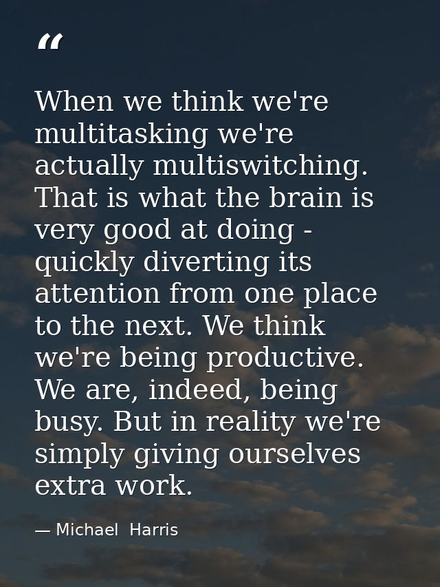 When we think we're multitasking we're actually multiswitching. That is what the brain is very good at doing - quickly d — Michael  Harris