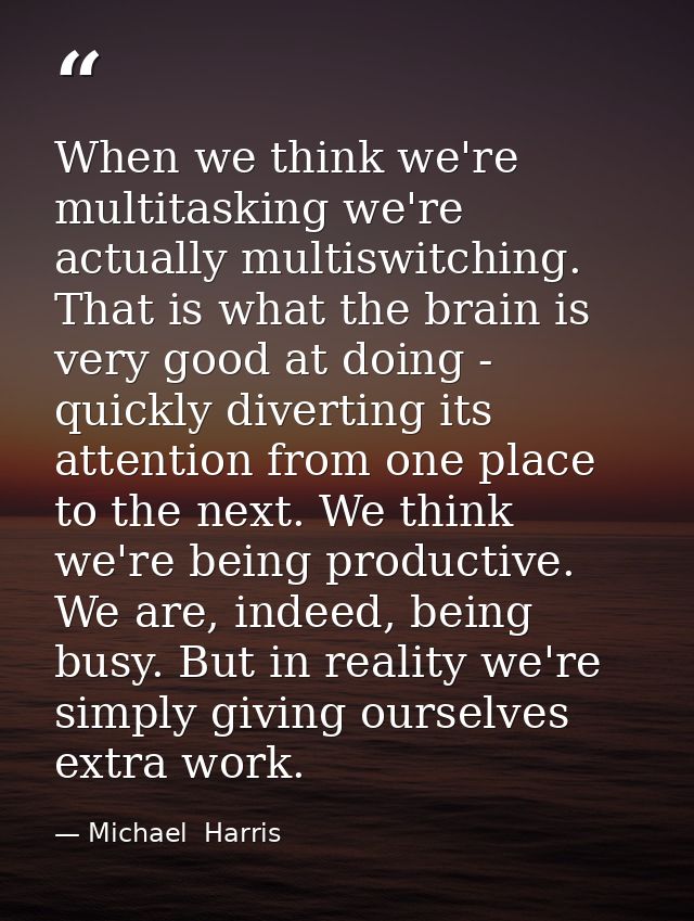 When we think we're multitasking we're actually multiswitching. That is what the brain is very good at doing - quickly d — Michael  Harris