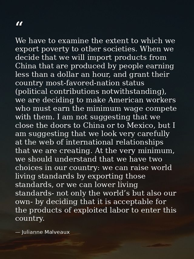 We have to examine the extent to which we export poverty to other societies. When we decide that we will import products — Julianne Malveaux