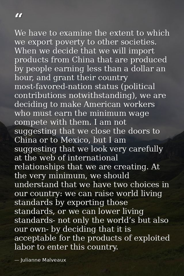 We have to examine the extent to which we export poverty to other societies. When we decide that we will import products — Julianne Malveaux