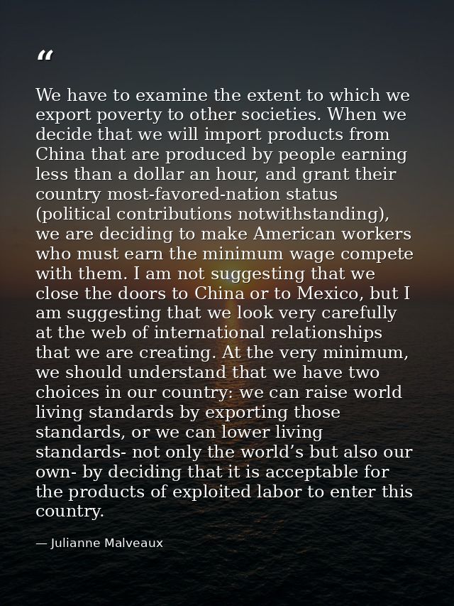 We have to examine the extent to which we export poverty to other societies. When we decide that we will import products — Julianne Malveaux