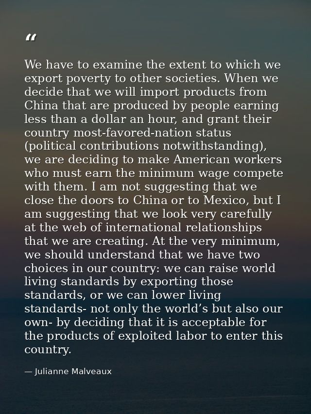 We have to examine the extent to which we export poverty to other societies. When we decide that we will import products — Julianne Malveaux