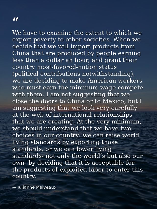 We have to examine the extent to which we export poverty to other societies. When we decide that we will import products — Julianne Malveaux