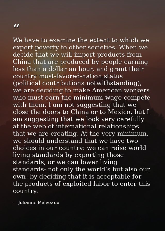 We have to examine the extent to which we export poverty to other societies. When we decide that we will import products — Julianne Malveaux