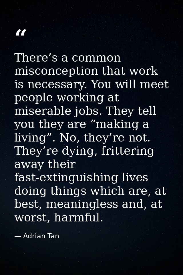 There’s a common misconception that work is necessary. You will meet people working at miserable jobs. They tell you the — Adrian Tan