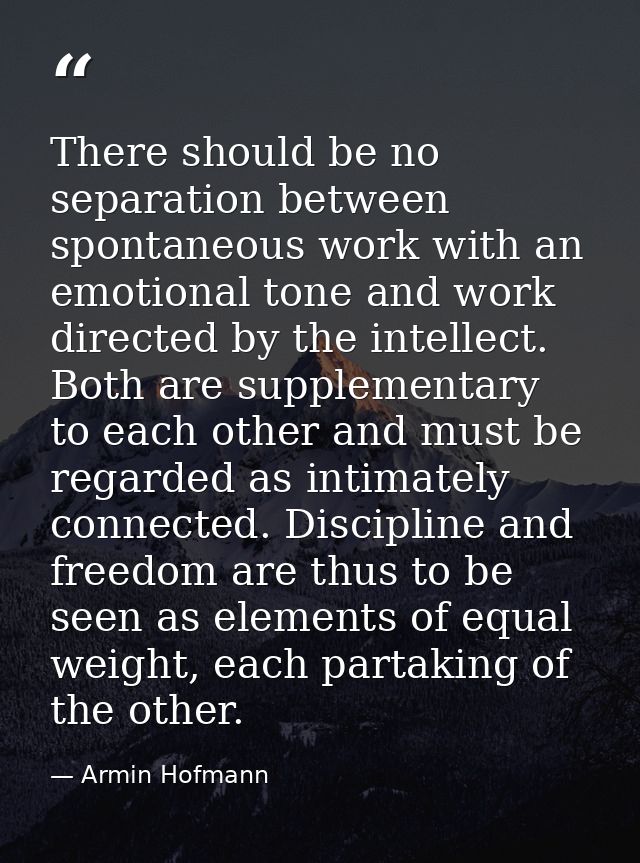 There should be no separation between spontaneous work with an emotional tone and work directed by the intellect. Both a — Armin Hofmann