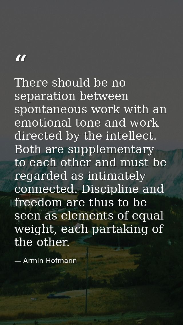 There should be no separation between spontaneous work with an emotional tone and work directed by the intellect. Both a — Armin Hofmann