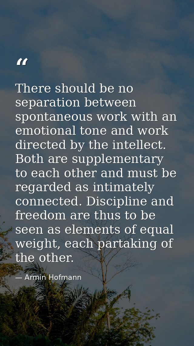 There should be no separation between spontaneous work with an emotional tone and work directed by the intellect. Both a — Armin Hofmann