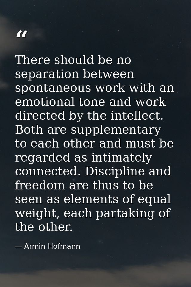 There should be no separation between spontaneous work with an emotional tone and work directed by the intellect. Both a — Armin Hofmann