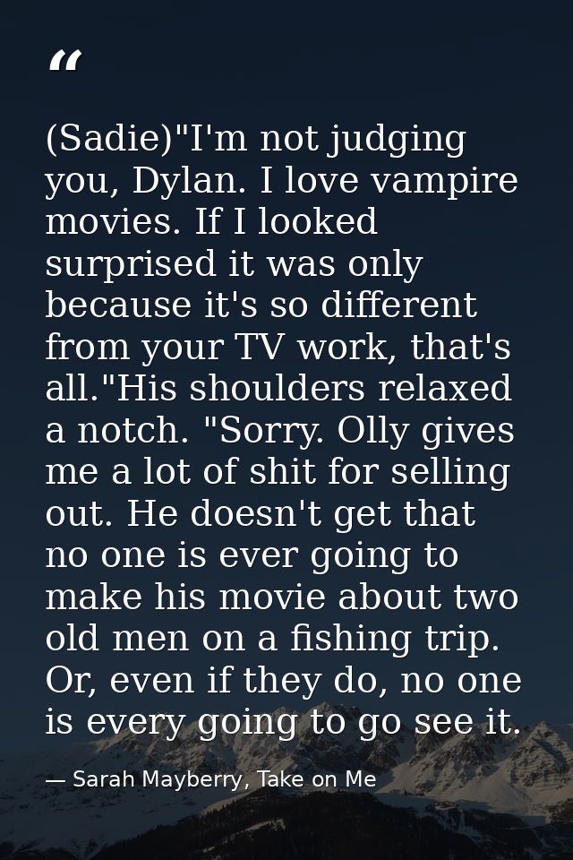 (Sadie)"I'm not judging you, Dylan. I love vampire movies. If I looked surprised it was only because it's so different f — Sarah Mayberry, Take on Me