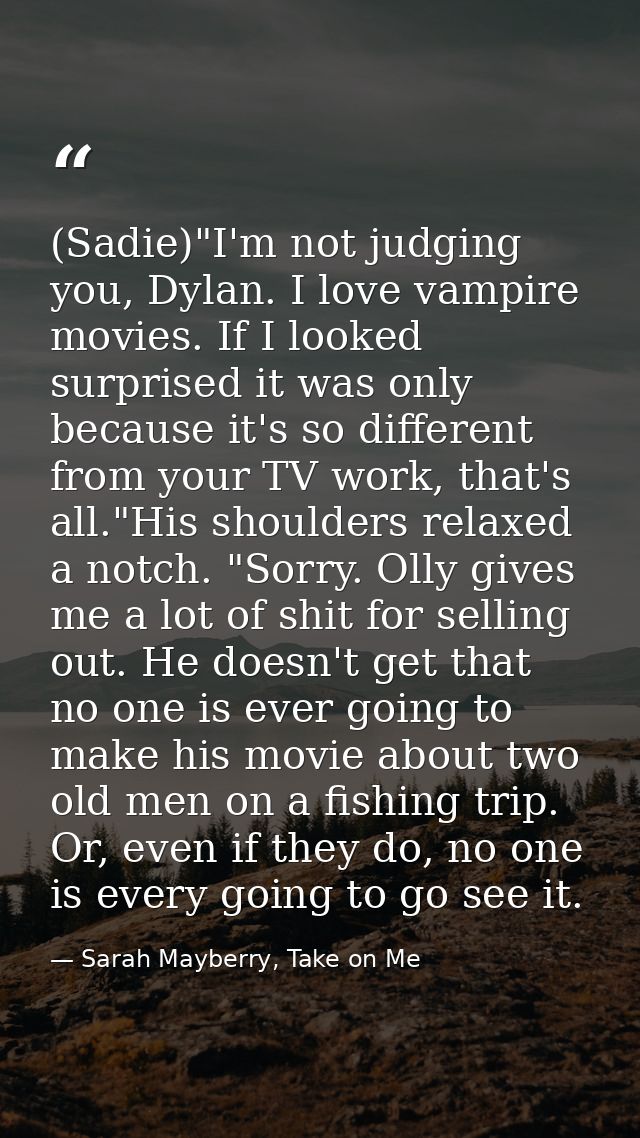(Sadie)"I'm not judging you, Dylan. I love vampire movies. If I looked surprised it was only because it's so different f — Sarah Mayberry, Take on Me
