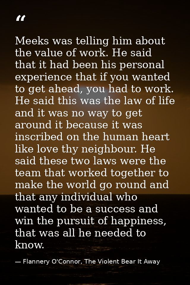 Meeks was telling him about the value of work. He said that it had been his personal experience that if you wanted to ge — Flannery O'Connor, The Violent Bear It Away