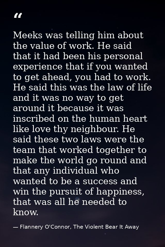 Meeks was telling him about the value of work. He said that it had been his personal experience that if you wanted to ge — Flannery O'Connor, The Violent Bear It Away
