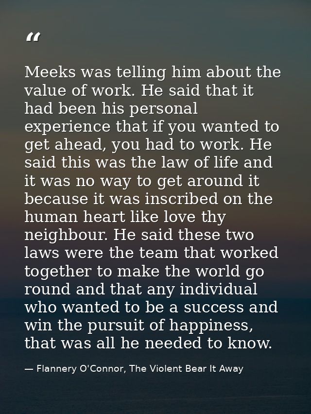 Meeks was telling him about the value of work. He said that it had been his personal experience that if you wanted to ge — Flannery O'Connor, The Violent Bear It Away