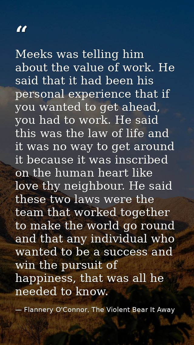 Meeks was telling him about the value of work. He said that it had been his personal experience that if you wanted to ge — Flannery O'Connor, The Violent Bear It Away
