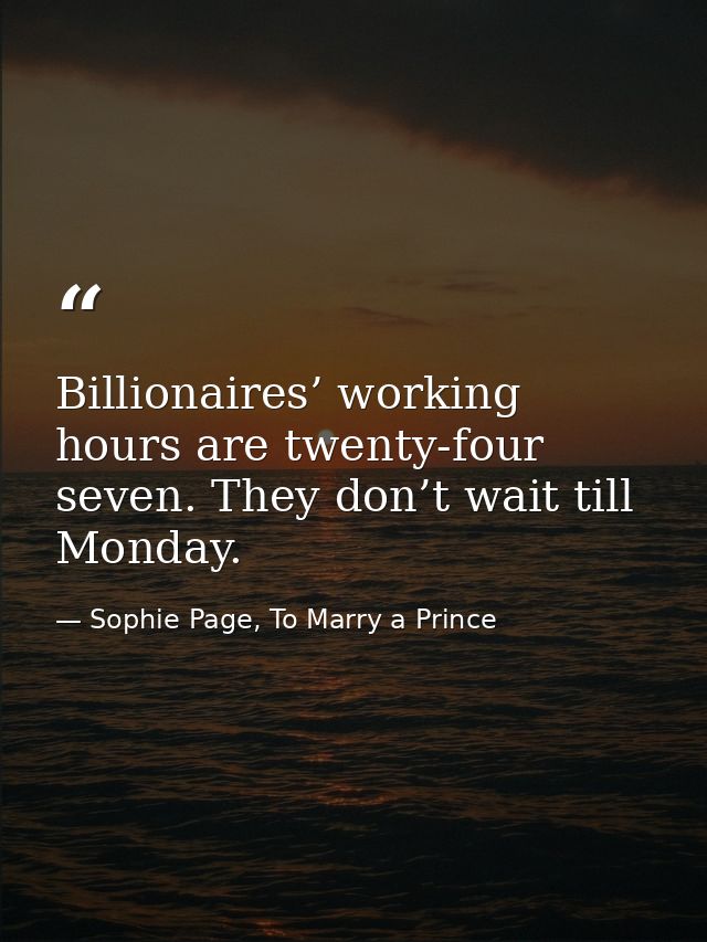 Billionaires’ working hours are twenty-four seven. They don’t wait till Monday. — Sophie Page, To Marry a Prince