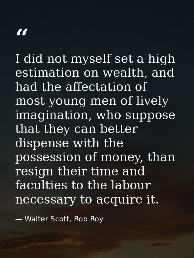 I did not myself set a high estimation on wealth, and had the affectation of most young men of lively imagination, who s — Walter Scott, Rob Roy